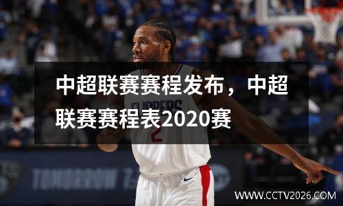 中超联赛赛程发布，中超联赛赛程表2020赛