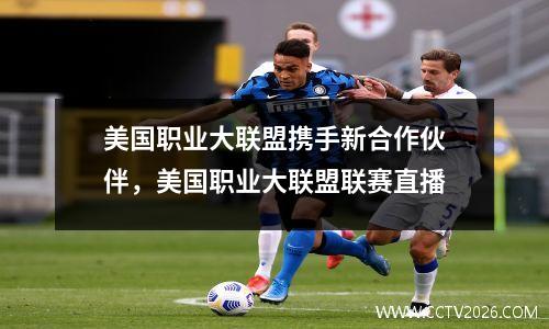 美国职业大联盟携手新合作伙伴，美国职业大联盟联赛直播