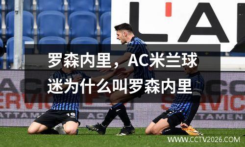 罗森内里，AC米兰球迷为什么叫罗森内里