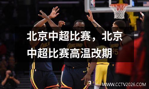 北京中超比赛，北京中超比赛高温改期