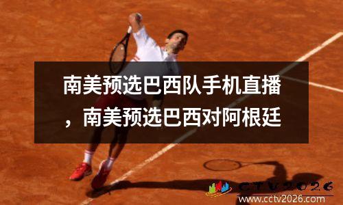 南美预选巴西队手机直播，南美预选巴西对阿根廷