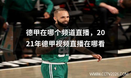 德甲在哪个频道直播，2021年德甲视频直播在哪看