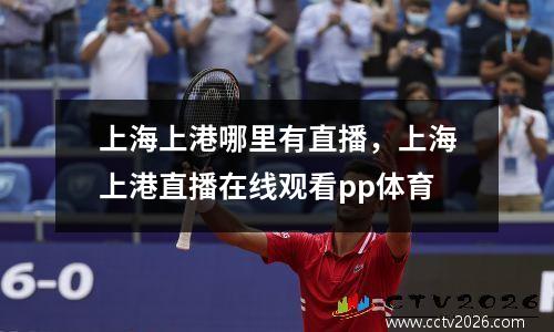 上海上港哪里有直播，上海上港直播在线观看pp体育