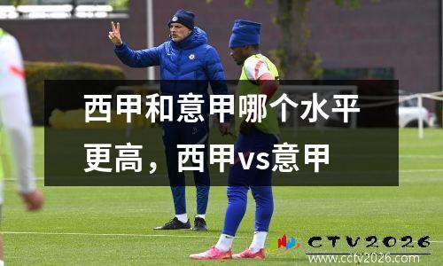 西甲和意甲哪个水平更高，西甲vs意甲