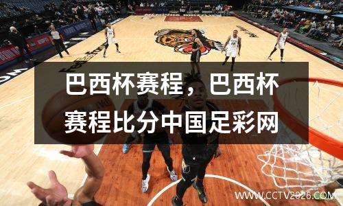 巴西杯赛程，巴西杯赛程比分中国足彩网