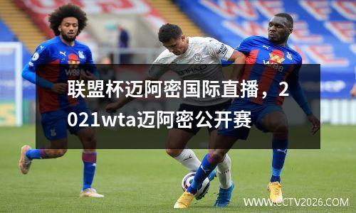 联盟杯迈阿密国际直播，2021wta迈阿密公开赛