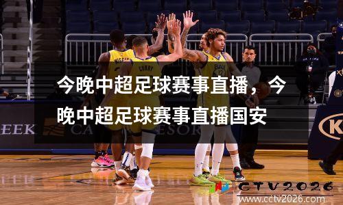 今晚中超足球赛事直播，今晚中超足球赛事直播国安