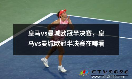 皇马vs曼城欧冠半决赛，皇马vs曼城欧冠半决赛在哪看