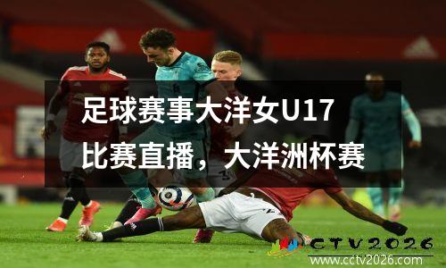 足球赛事大洋女U17比赛直播，大洋洲杯赛