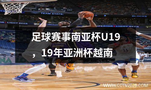 足球赛事南亚杯U19，19年亚洲杯越南