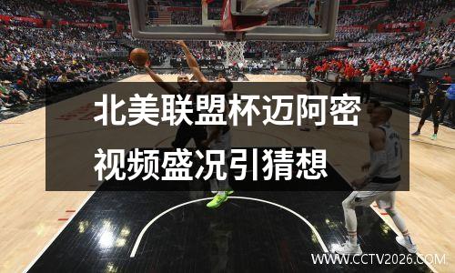 北美联盟杯迈阿密视频盛况引猜想