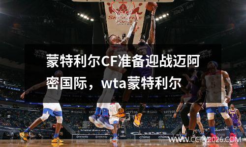 蒙特利尔CF准备迎战迈阿密国际，wta蒙特利尔