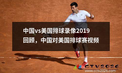 中国vs美国排球录像2019回顾，中国对美国排球赛视频