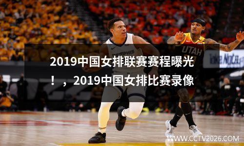 2019中国女排联赛赛程曝光！，2019中国女排比赛录像