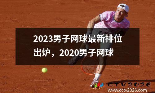 2023男子网球最新排位出炉，2020男子网球