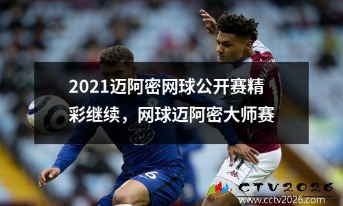 2021迈阿密网球公开赛精彩继续，网球迈阿密大师赛