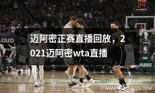 迈阿密正赛直播回放，2021迈阿密wta直播