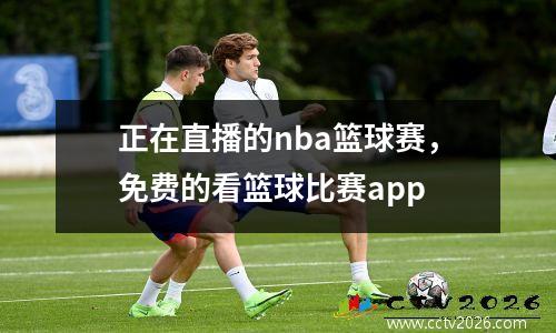 正在直播的nba篮球赛，免费的看篮球比赛app