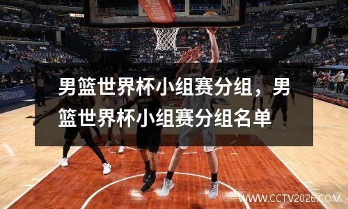男篮世界杯小组赛分组，男篮世界杯小组赛分组名单