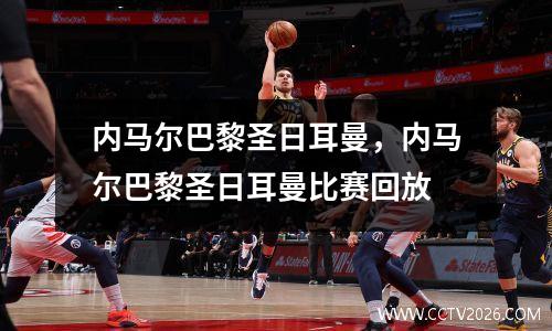 内马尔巴黎圣日耳曼，内马尔巴黎圣日耳曼比赛回放