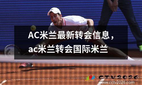 AC米兰最新转会信息，ac米兰转会国际米兰