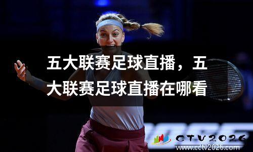 五大联赛足球直播，五大联赛足球直播在哪看