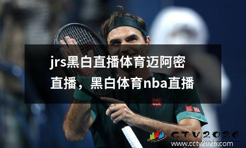 jrs黑白直播体育迈阿密直播，黑白体育nba直播