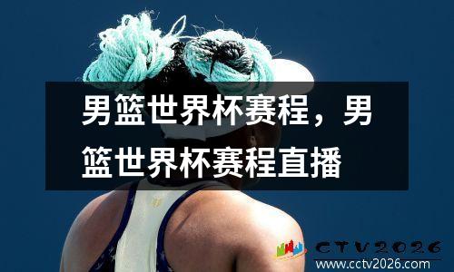 男篮世界杯赛程，男篮世界杯赛程直播