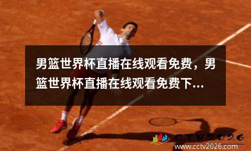 男篮世界杯直播在线观看免费，男篮世界杯直播在线观看免费下载