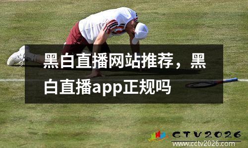 黑白直播网站推荐，黑白直播app正规吗