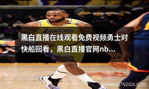 黑白直播在线观看免费视频勇士对快船回看，黑白直播官网nba直播