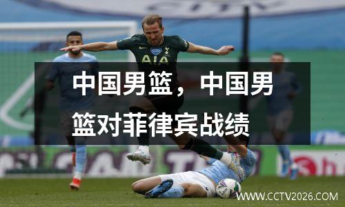 中国男篮，中国男篮对菲律宾战绩