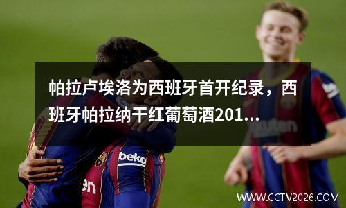 帕拉卢埃洛为西班牙首开纪录，西班牙帕拉纳干红葡萄酒2016