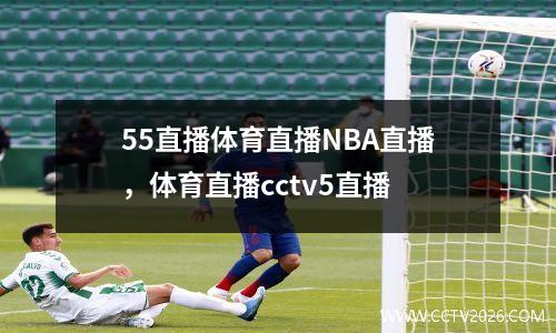 55直播体育直播NBA直播，体育直播cctv5直播