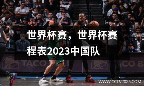 世界杯赛，世界杯赛程表2023中国队
