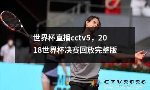 世界杯直播cctv5，2018世界杯决赛回放完整版
