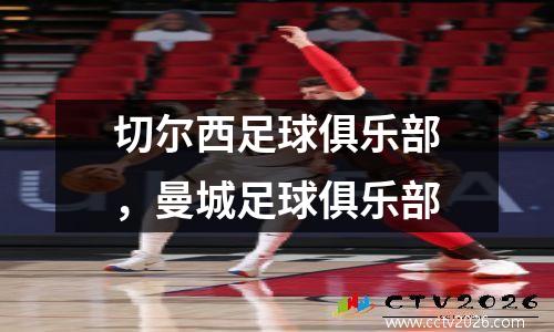 切尔西足球俱乐部，曼城足球俱乐部