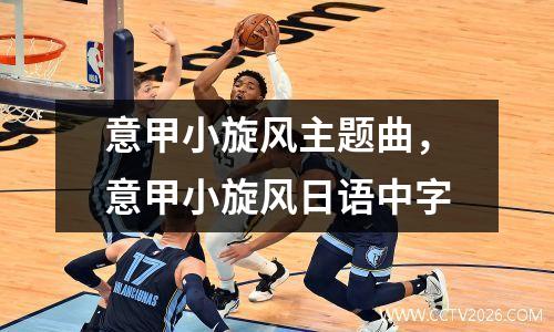 意甲小旋风主题曲，意甲小旋风日语中字