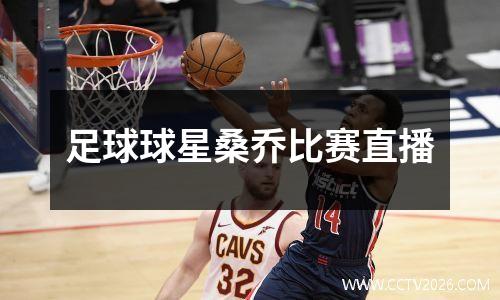 足球球星桑乔比赛直播