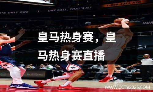 皇马热身赛，皇马热身赛直播