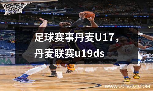 足球赛事丹麦U17，丹麦联赛u19ds