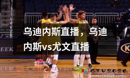 乌迪内斯直播，乌迪内斯vs尤文直播