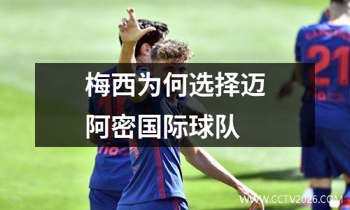 梅西为何选择迈阿密国际球队