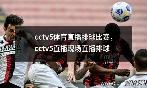 cctv5体育直播排球比赛，cctv5直播现场直播排球