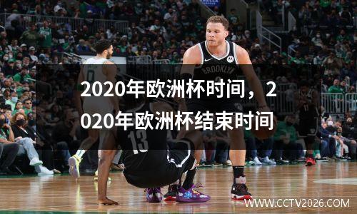 2020年欧洲杯时间，2020年欧洲杯结束时间
