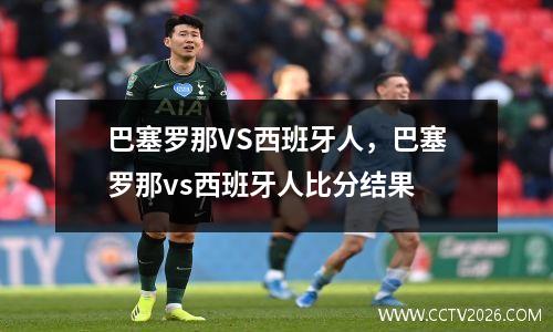 巴塞罗那VS西班牙人，巴塞罗那vs西班牙人比分结果