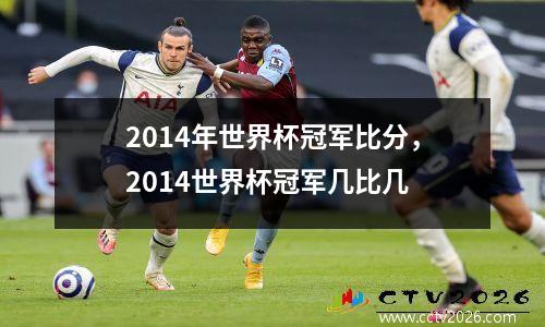 2014年世界杯冠军比分，2014世界杯冠军几比几