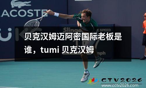 贝克汉姆迈阿密国际老板是谁，tumi 贝克汉姆