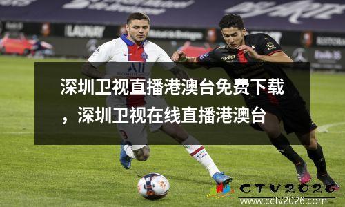 深圳卫视直播港澳台免费下载，深圳卫视在线直播港澳台