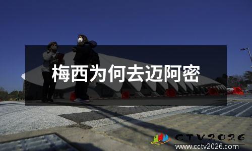 梅西为何去迈阿密